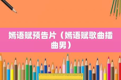 嫣语赋预告片（嫣语赋歌曲插曲男）