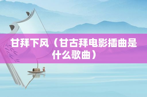 甘拜下风（甘古拜电影插曲是什么歌曲）