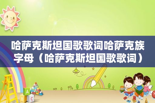 哈萨克斯坦国歌歌词哈萨克族字母（哈萨克斯坦国歌歌词）
