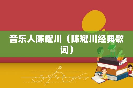 音乐人陈耀川（陈耀川经典歌词）