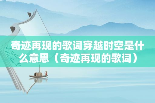 奇迹再现的歌词穿越时空是什么意思（奇迹再现的歌词）