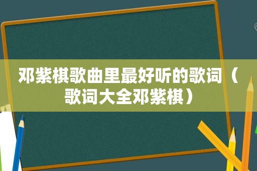 邓紫棋歌曲里最好听的歌词（歌词大全邓紫棋）