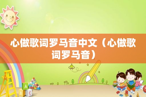 心做歌词罗马音中文（心做歌词罗马音）
