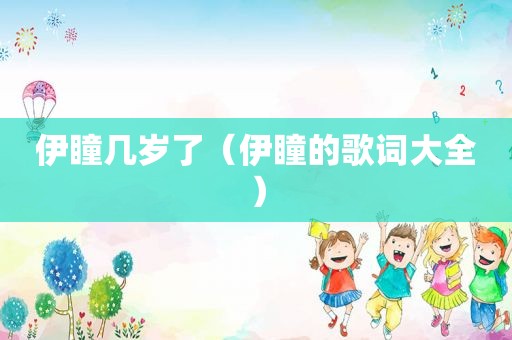 伊瞳几岁了（伊瞳的歌词大全）
