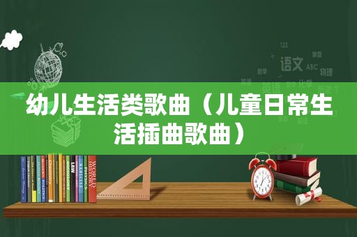 幼儿生活类歌曲（儿童日常生活插曲歌曲）