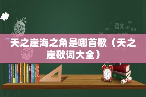 天之崖海之角是哪首歌（天之崖歌词大全）