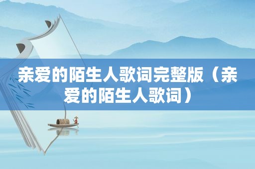 亲爱的陌生人歌词完整版（亲爱的陌生人歌词）
