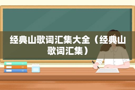 经典山歌词汇集大全（经典山歌词汇集）