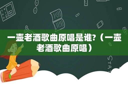 一壶老酒歌曲原唱是谁?（一壶老酒歌曲原唱）