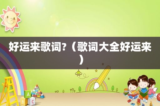 好运来歌词?（歌词大全好运来）