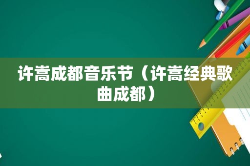 许嵩成都音乐节（许嵩经典歌曲成都）
