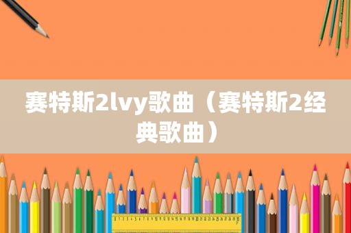 赛特斯2lvy歌曲（赛特斯2经典歌曲）