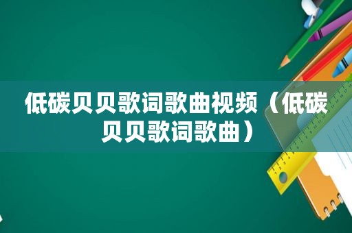 低碳贝贝歌词歌曲视频（低碳贝贝歌词歌曲）