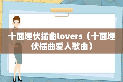 十面埋伏插曲lovers（十面埋伏插曲爱人歌曲）
