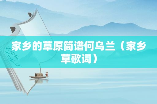 家乡的草原简谱何乌兰（家乡草歌词）