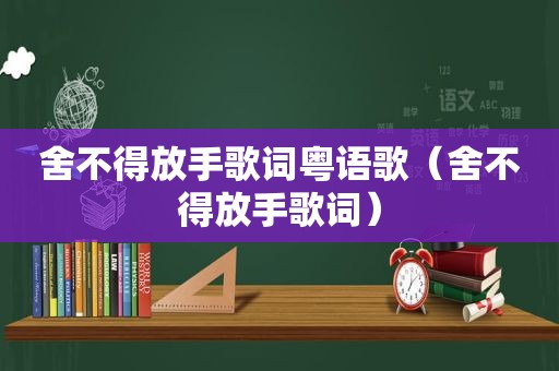 舍不得放手歌词粤语歌（舍不得放手歌词）