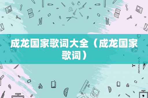 成龙国家歌词大全（成龙国家歌词）