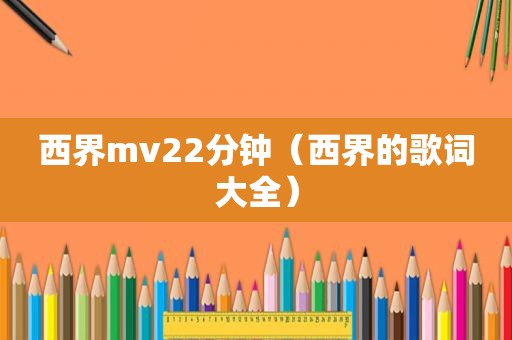 西界mv22分钟（西界的歌词大全）