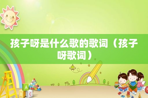 孩子呀是什么歌的歌词（孩子呀歌词）