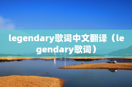 legendary歌词中文翻译（legendary歌词）