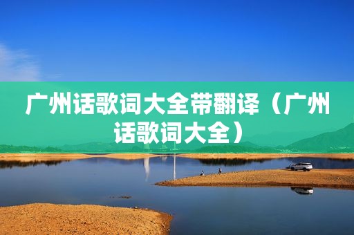 广州话歌词大全带翻译（广州话歌词大全）