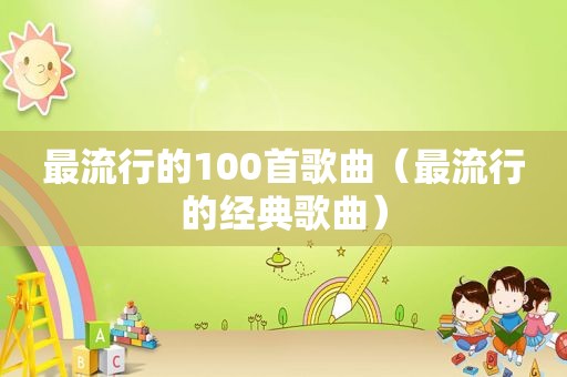 最流行的100首歌曲（最流行的经典歌曲）