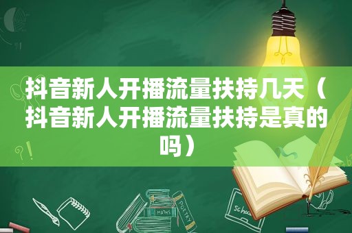 抖音新人开播流量扶持几天（抖音新人开播流量扶持是真的吗）