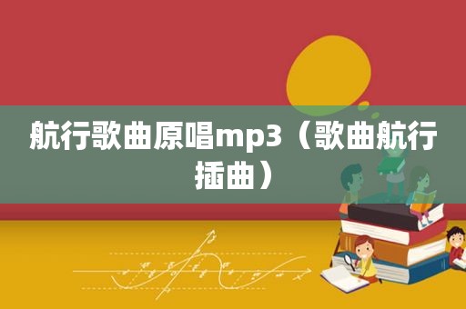 航行歌曲原唱mp3（歌曲航行插曲）