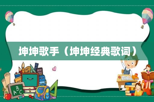 坤坤歌手（坤坤经典歌词）