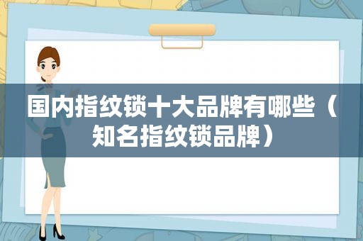 国内指纹锁十大品牌有哪些（知名指纹锁品牌）