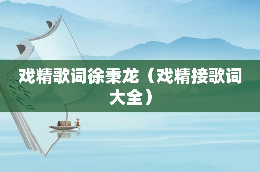 戏精歌词徐秉龙（戏精接歌词大全）