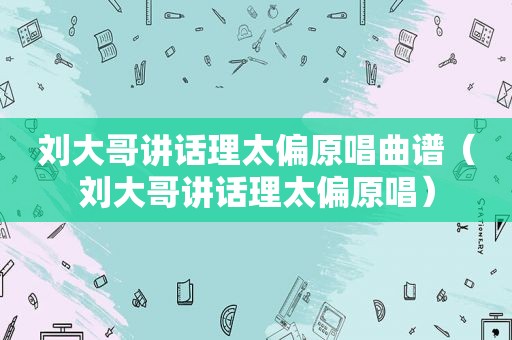 刘大哥讲话理太偏原唱曲谱（刘大哥讲话理太偏原唱）