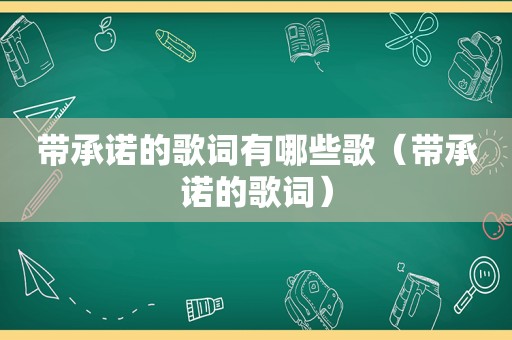 带承诺的歌词有哪些歌（带承诺的歌词）