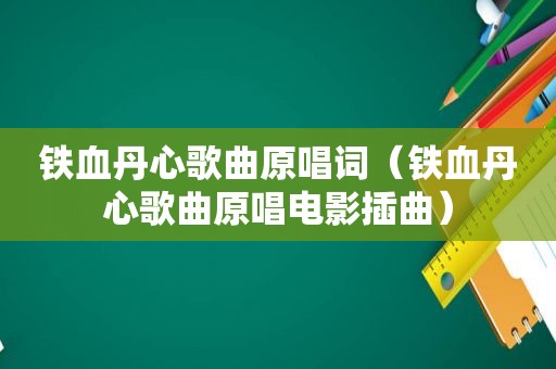 铁血丹心歌曲原唱词（铁血丹心歌曲原唱电影插曲）
