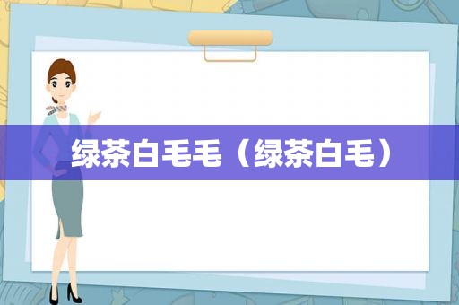 绿茶白毛毛（绿茶白毛）