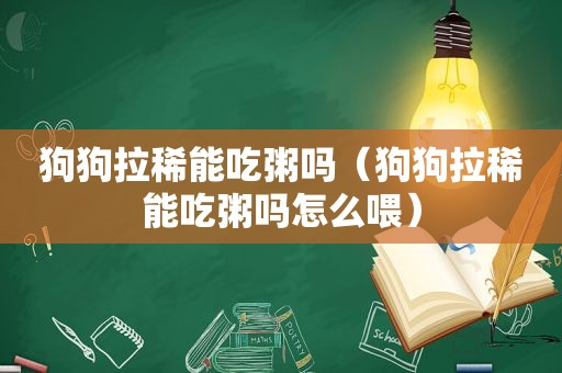 狗狗拉稀能吃粥吗（狗狗拉稀能吃粥吗怎么喂）