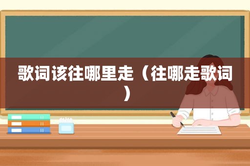 歌词该往哪里走（往哪走歌词）