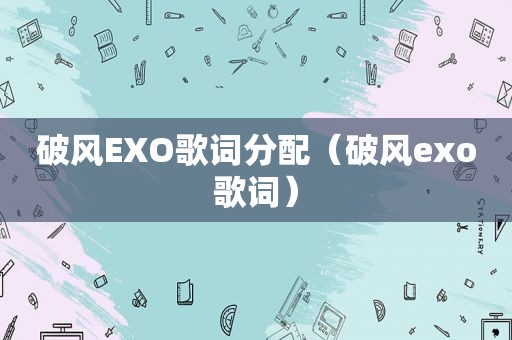破风EXO歌词分配（破风exo歌词）