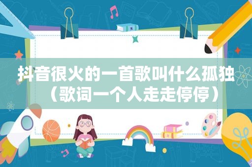 抖音很火的一首歌叫什么孤独（歌词一个人走走停停）