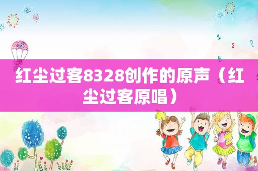 红尘过客8328创作的原声（红尘过客原唱）