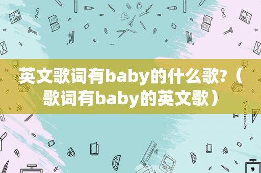 英文歌词有baby的什么歌?（歌词有baby的英文歌）