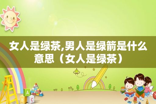 女人是绿茶,男人是绿箭是什么意思（女人是绿茶）