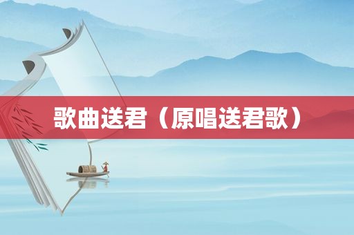 歌曲送君（原唱送君歌）