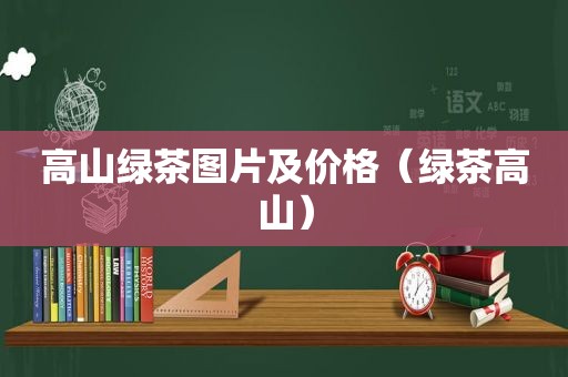 高山绿茶图片及价格（绿茶高山）