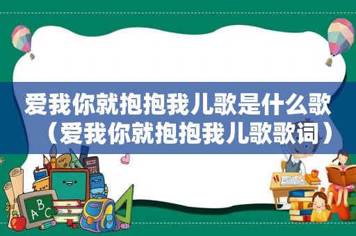 爱我你就抱抱我儿歌是什么歌（爱我你就抱抱我儿歌歌词）