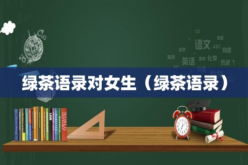 绿茶语录对女生（绿茶语录）