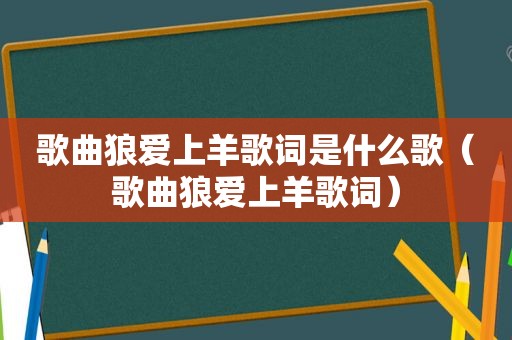 歌曲狼爱上羊歌词是什么歌（歌曲狼爱上羊歌词）