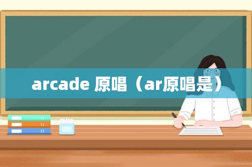 arcade 原唱（ar原唱是）