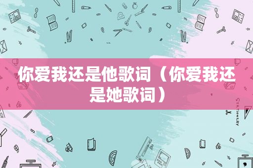 你爱我还是他歌词（你爱我还是她歌词）