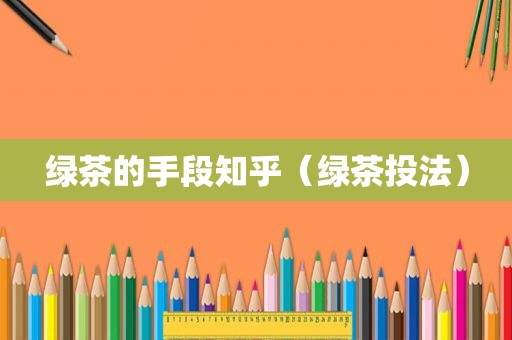 绿茶的手段知乎（绿茶投法）
